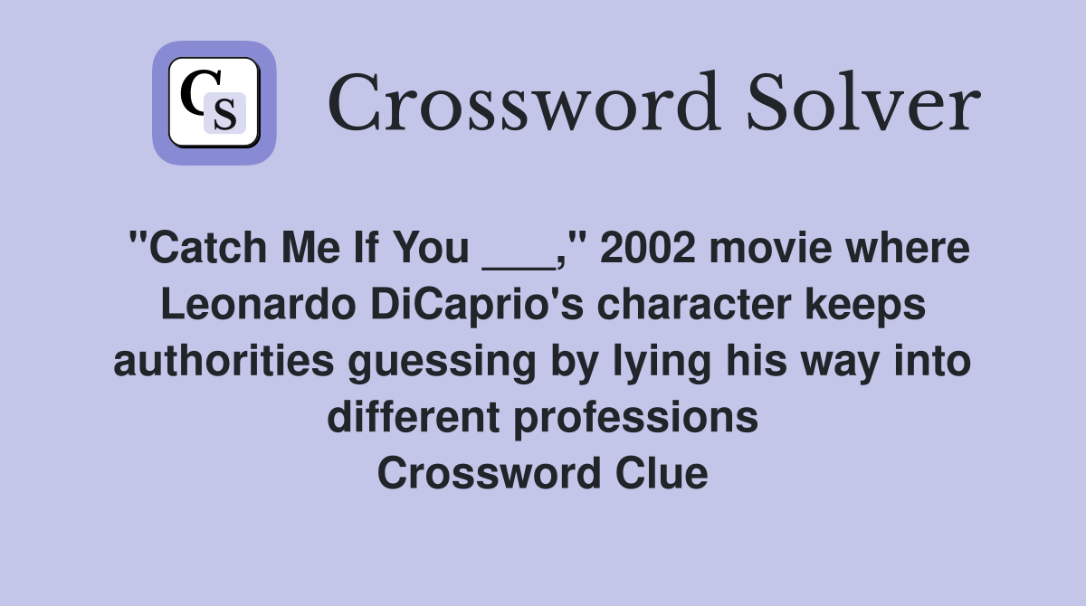 "Catch Me If You ___," 2002 movie where Leonardo DiCaprio's character keeps authorities guessing by lying his way into different professions Crossword Clue
