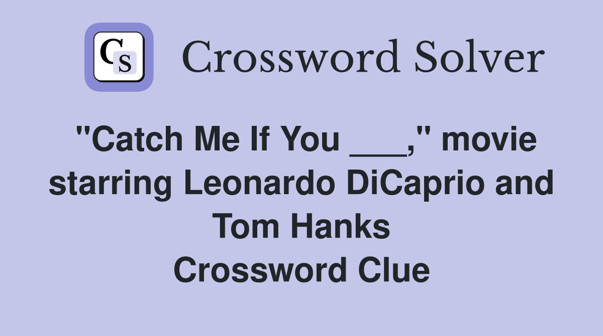 "Catch Me If You ___," movie starring Leonardo DiCaprio and Tom Hanks Crossword Clue