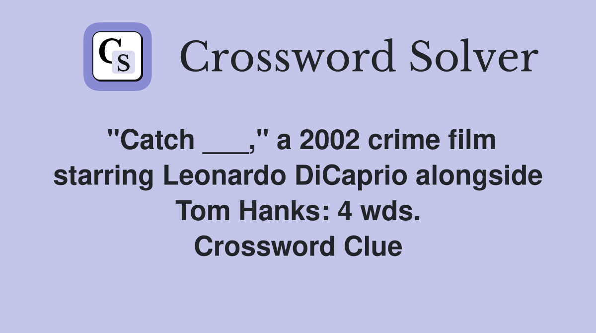"Catch ___," a 2002 crime film starring Leonardo DiCaprio alongside Tom Hanks: 4 wds. Crossword Clue
