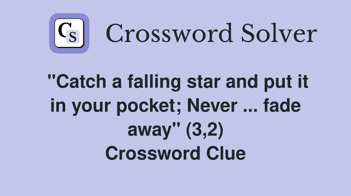 "Catch a falling star and put it in your pocket; Never ... fade away" (3,2) Crossword Clue