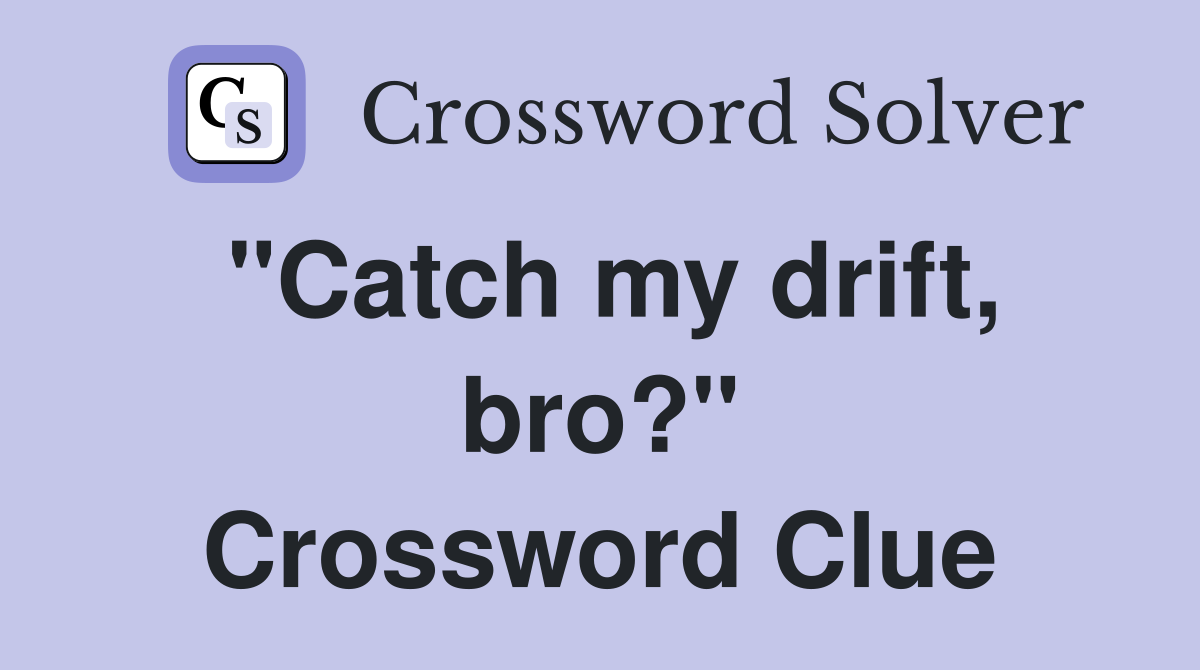 "Catch my drift, bro?" Crossword Clue