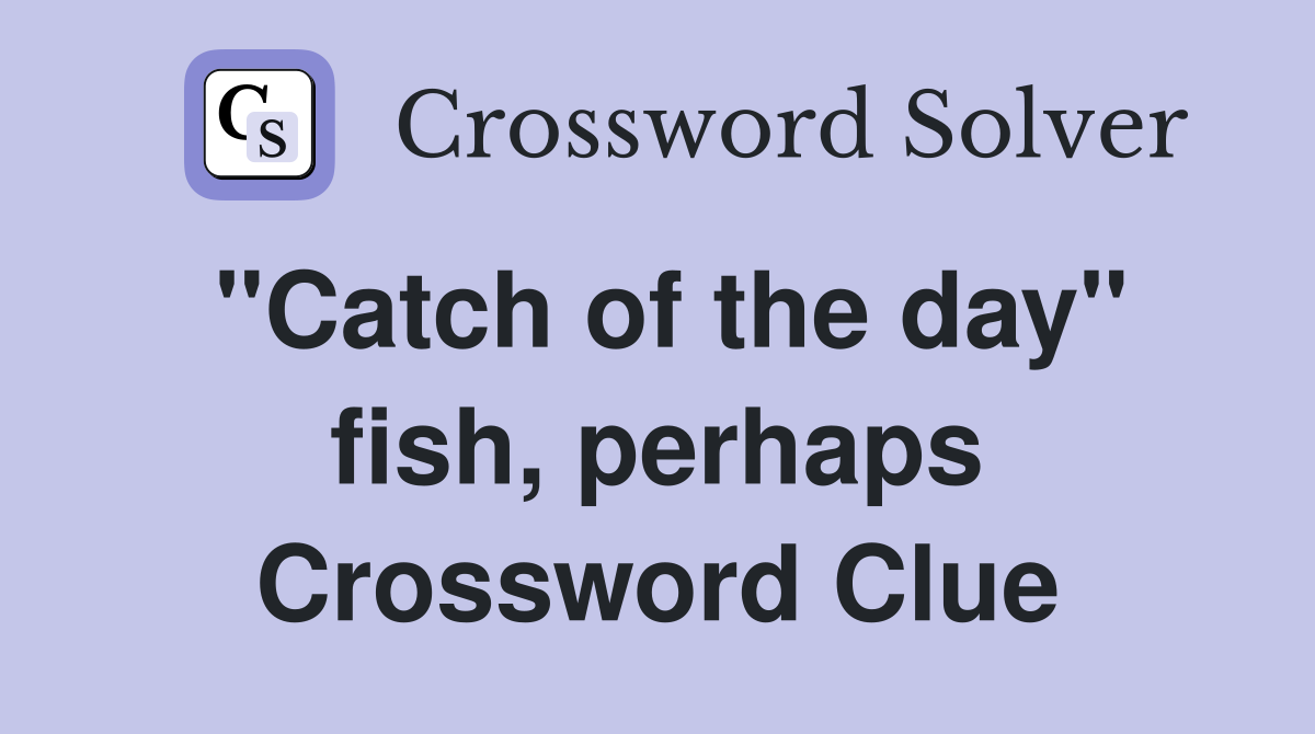 "Catch of the day" fish, perhaps Crossword Clue