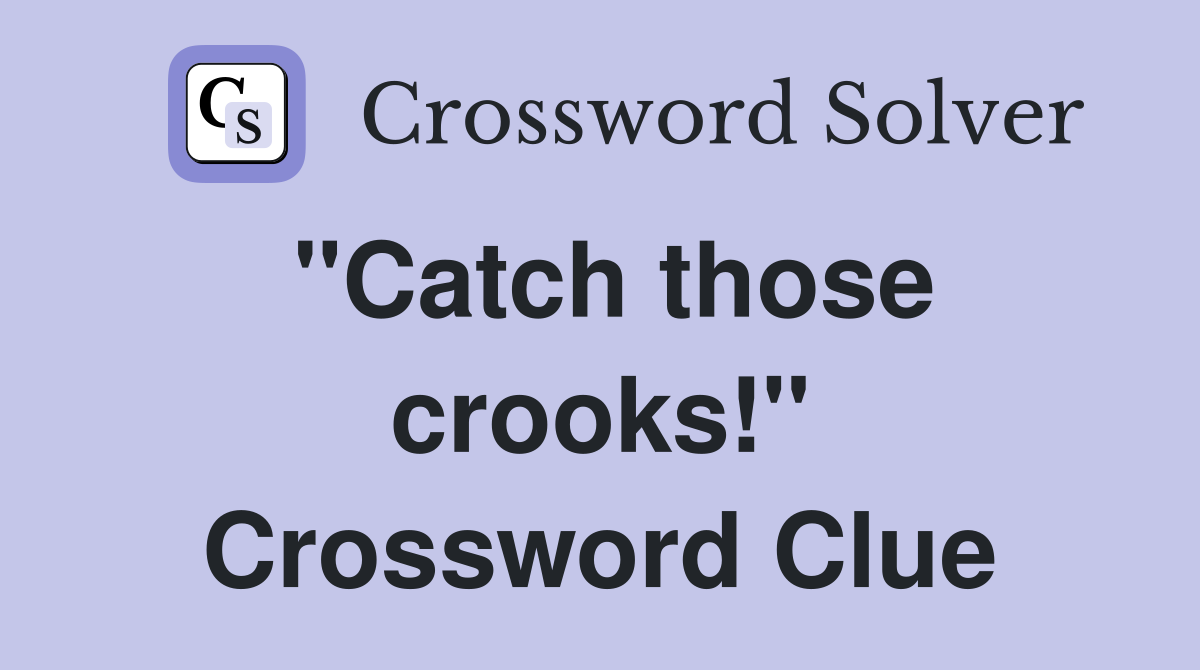 "Catch those crooks!" Crossword Clue