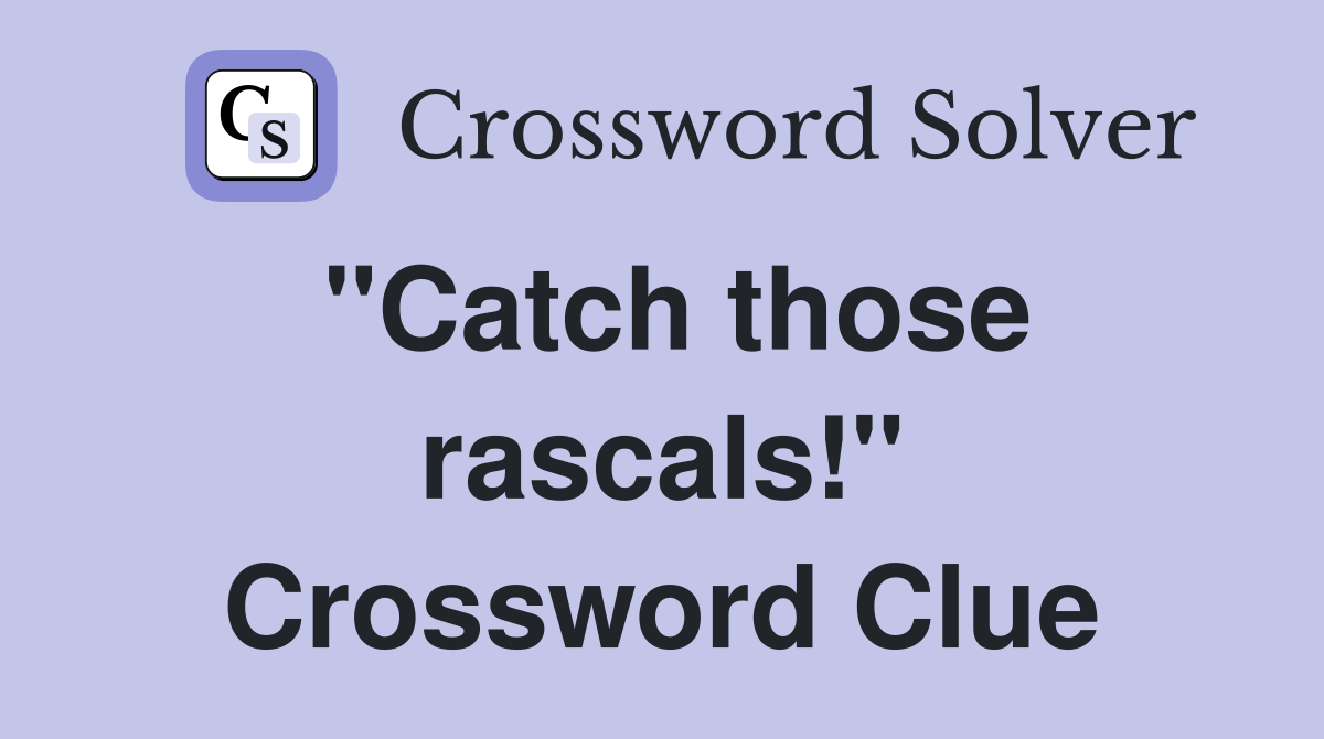 "Catch those rascals!" Crossword Clue