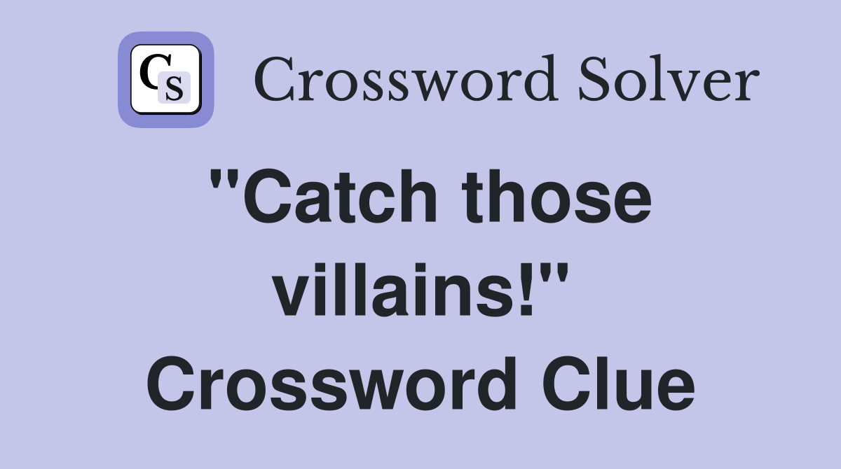 "Catch those villains!" Crossword Clue