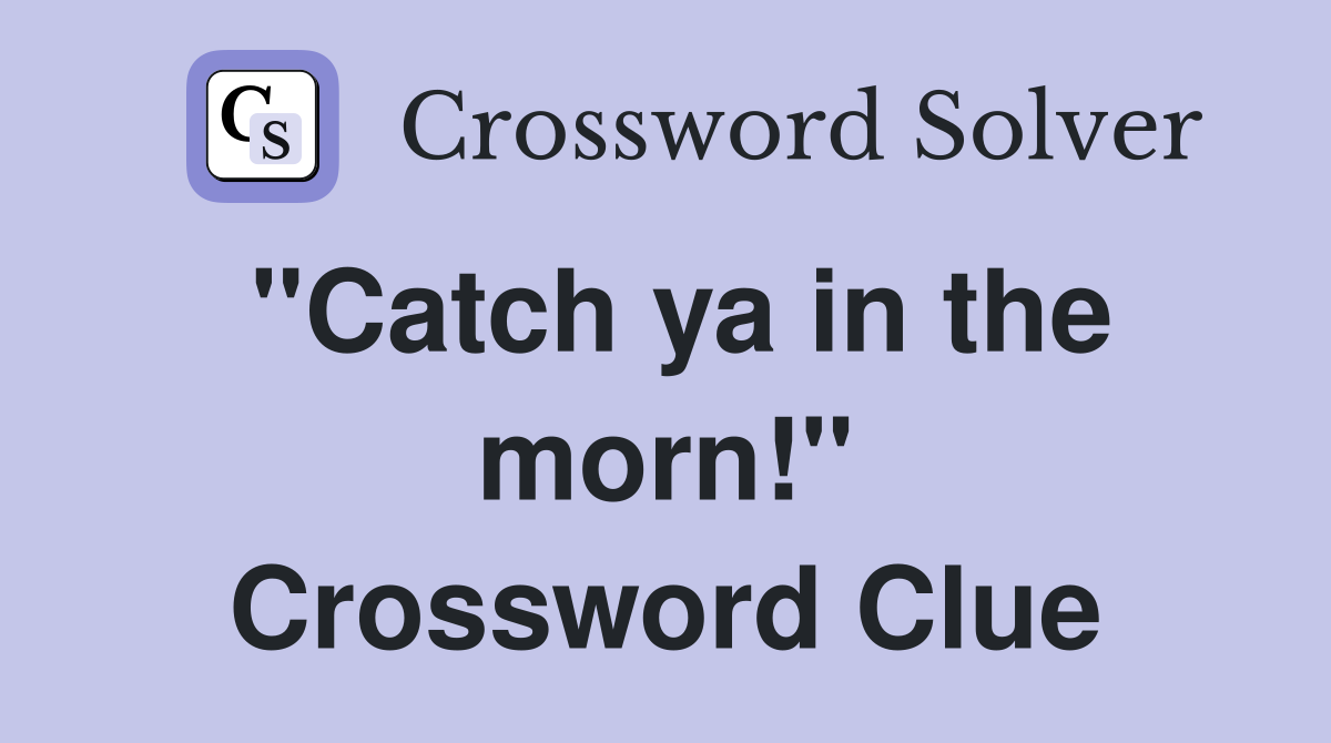 "Catch ya in the morn!" Crossword Clue