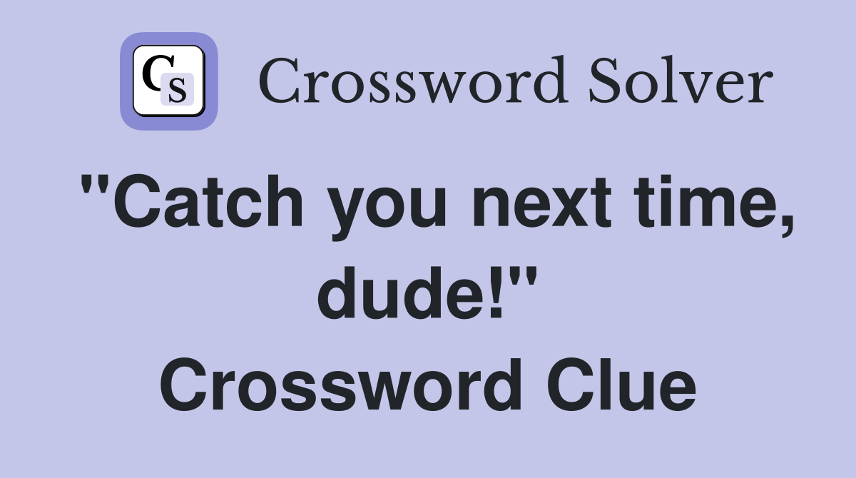 "Catch you next time, dude!" Crossword Clue
