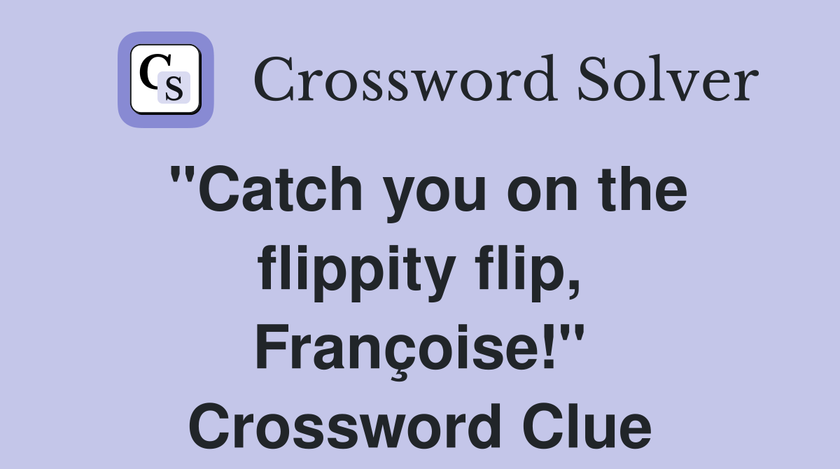 "Catch you on the flippity flip, Françoise!" Crossword Clue