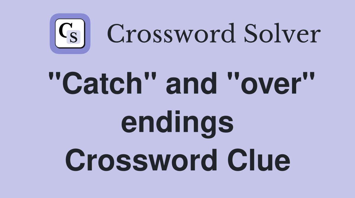 "Catch" and "over" endings Crossword Clue