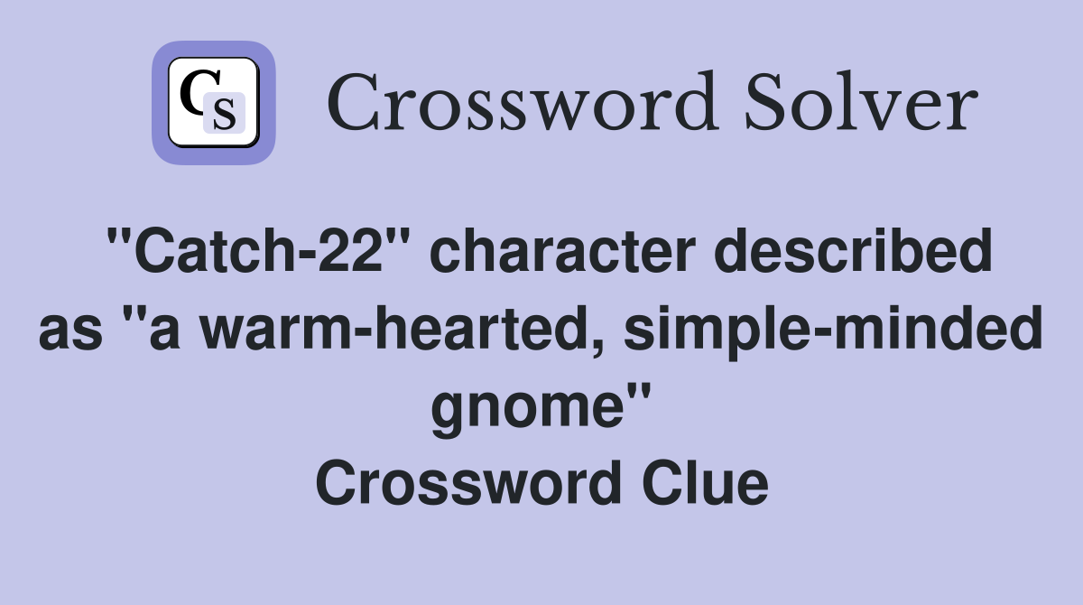 "Catch-22" character described as "a warm-hearted, simple-minded gnome" Crossword Clue