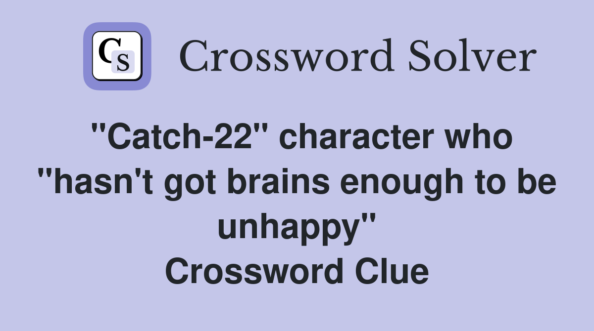 "Catch-22" character who "hasn't got brains enough to be unhappy" Crossword Clue
