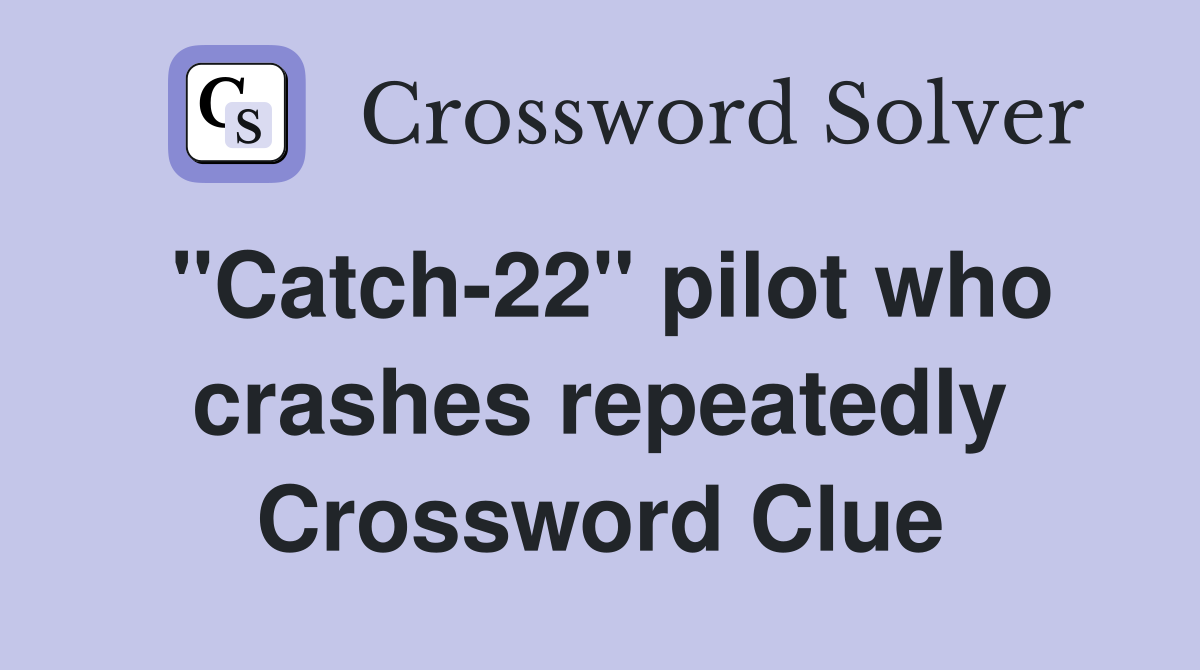 "Catch-22" pilot who crashes repeatedly Crossword Clue