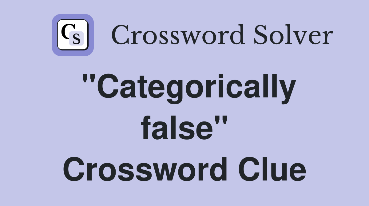 "Categorically false" Crossword Clue