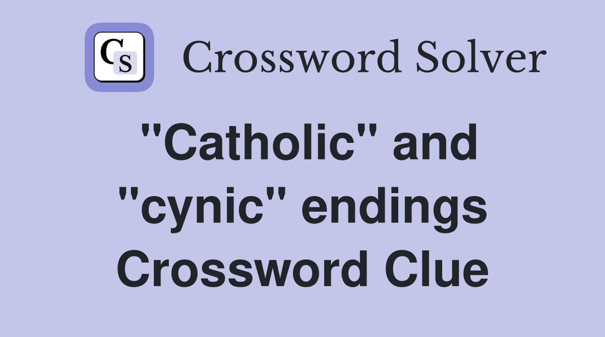 "Catholic" and "cynic" endings Crossword Clue