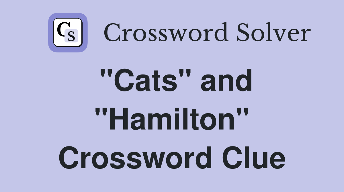 "Cats" and "Hamilton" Crossword Clue