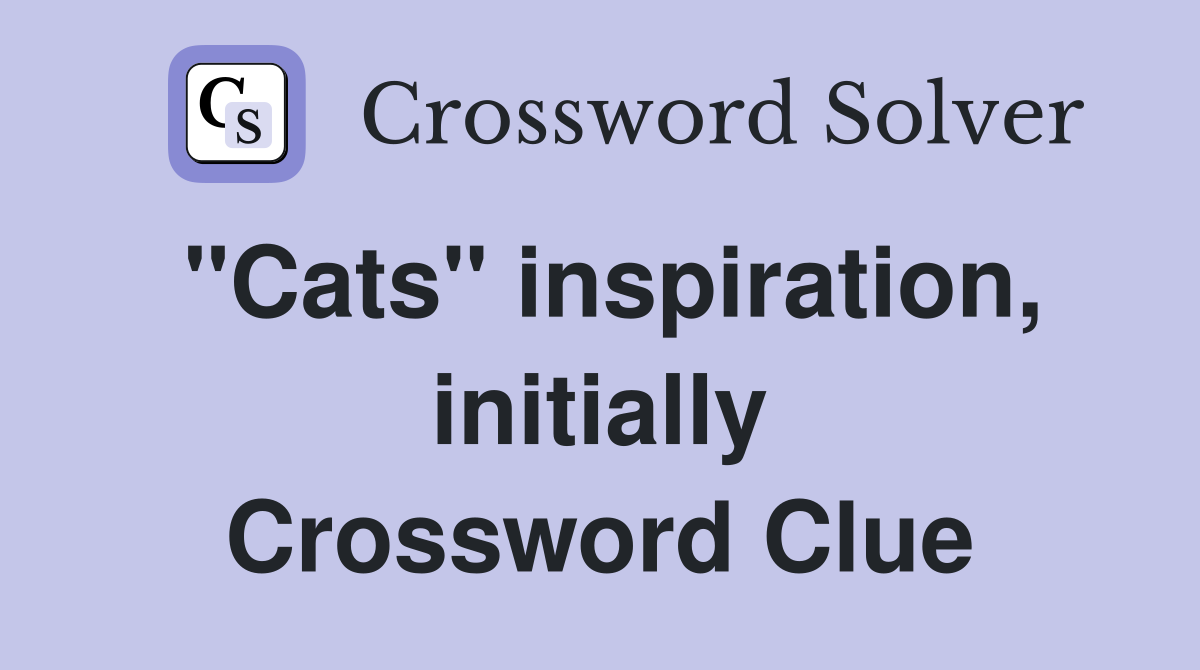 "Cats" inspiration, initially Crossword Clue