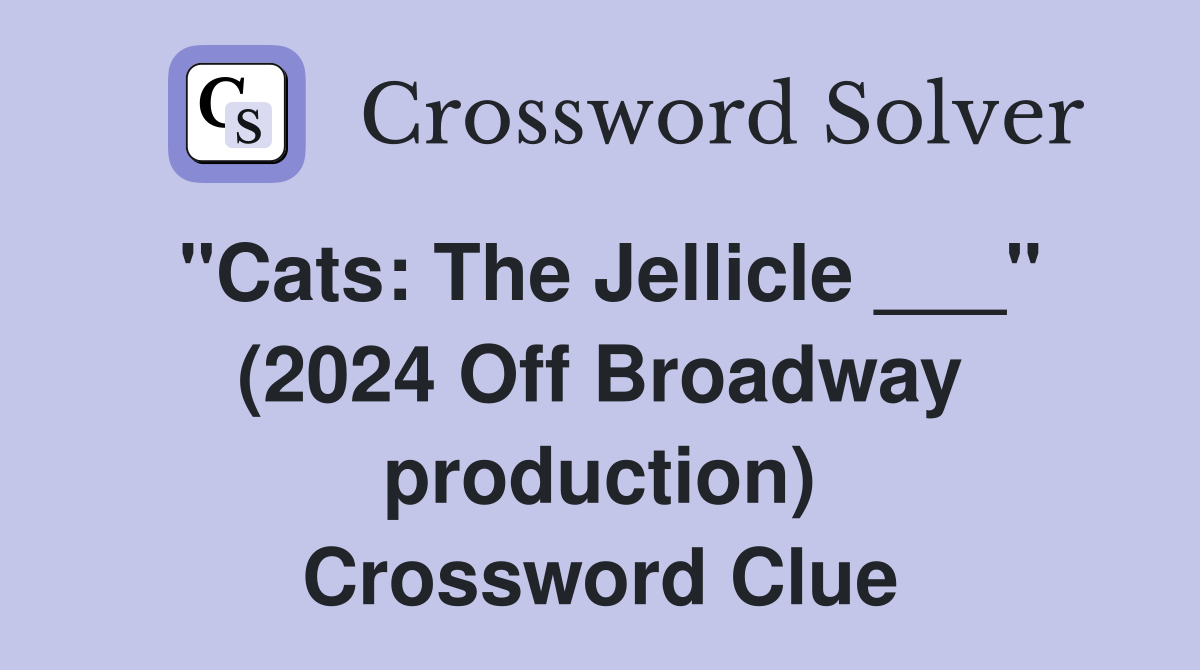 "Cats: The Jellicle ___" (2024 Off Broadway production) Crossword Clue