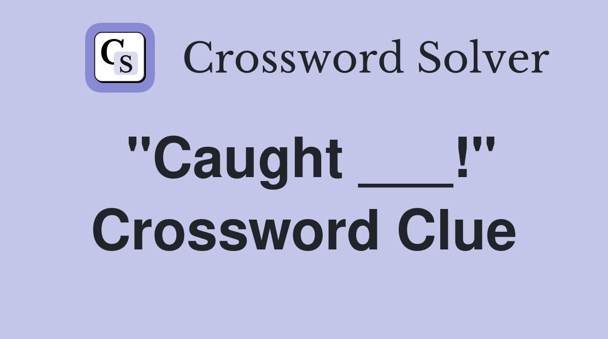 "Caught ___!" Crossword Clue