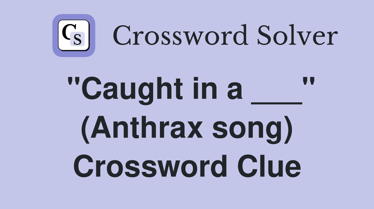 "Caught in a ___" (Anthrax song) Crossword Clue