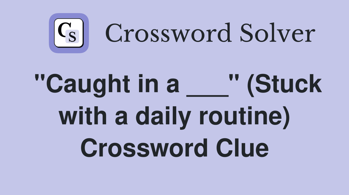 "Caught in a ___" (Stuck with a daily routine) Crossword Clue