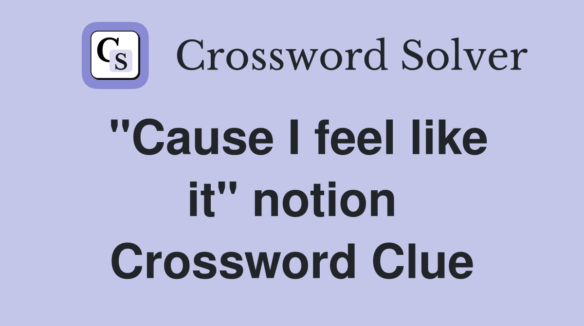 "Cause I feel like it" notion Crossword Clue