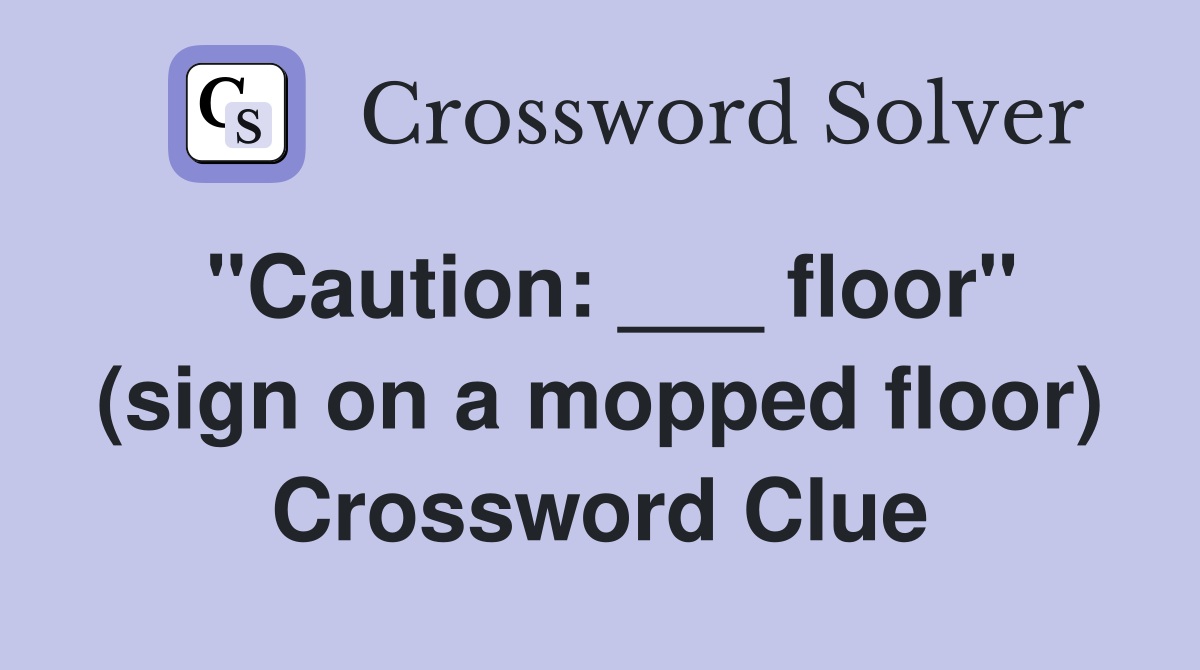 "Caution: ___ floor" (sign on a mopped floor) Crossword Clue