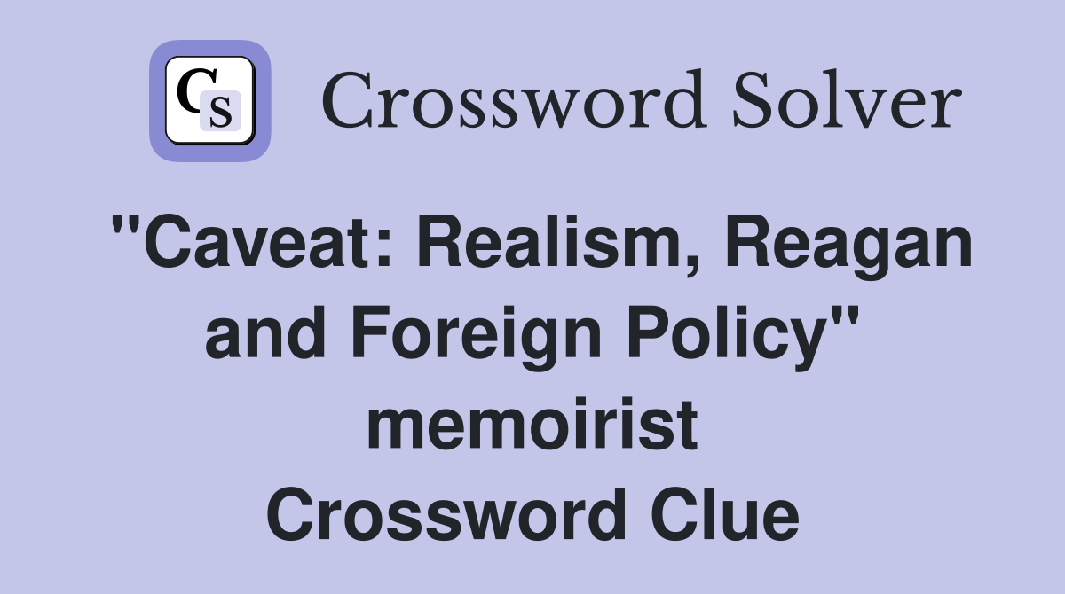 "Caveat: Realism, Reagan and Foreign Policy" memoirist Crossword Clue