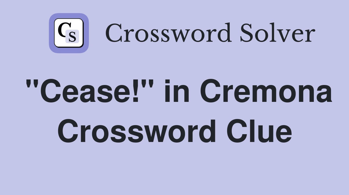 "Cease!" in Cremona Crossword Clue