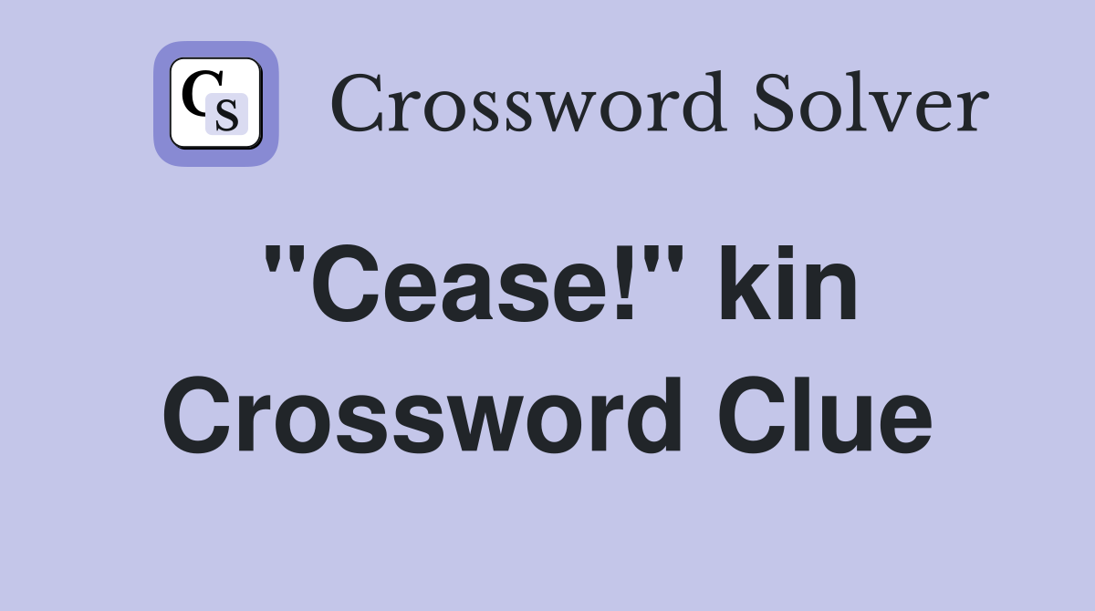 "Cease!" kin Crossword Clue
