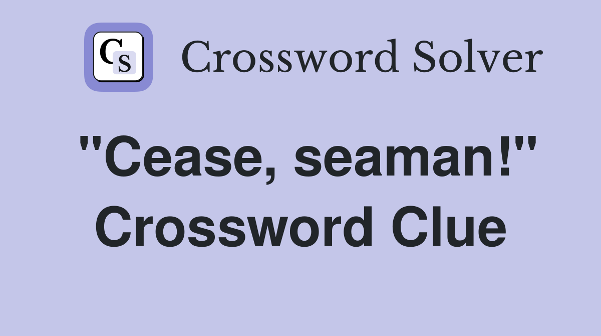 "Cease, seaman!" Crossword Clue