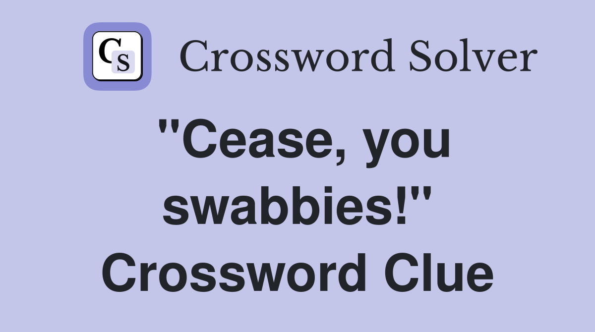 "Cease, you swabbies!" Crossword Clue
