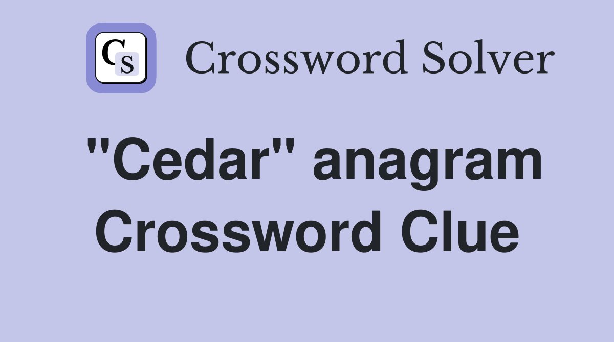 "Cedar" anagram Crossword Clue