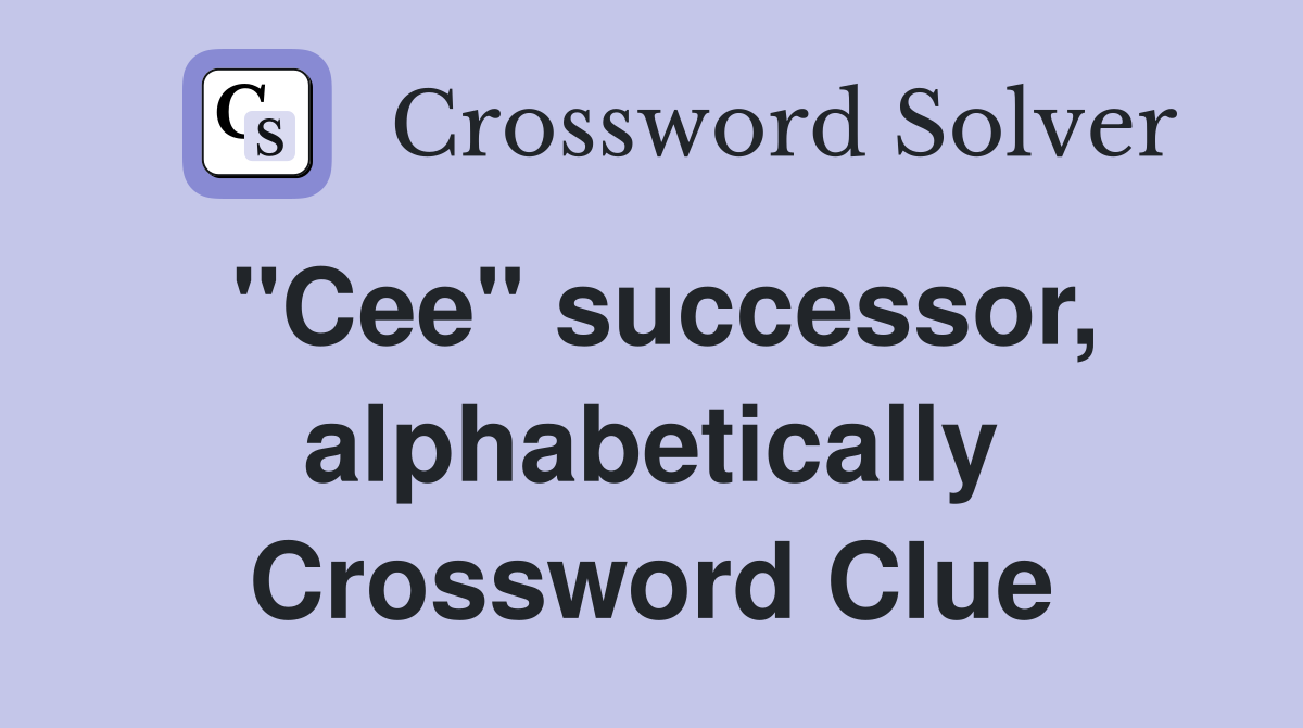 "Cee" successor, alphabetically Crossword Clue