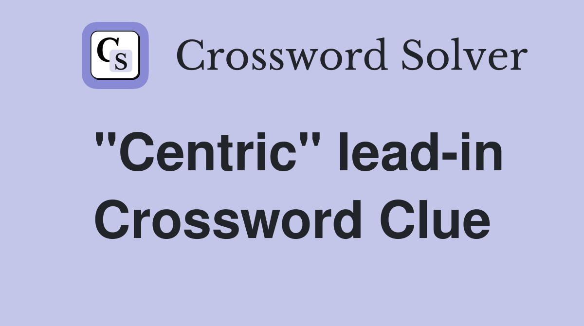 "Centric" lead-in Crossword Clue