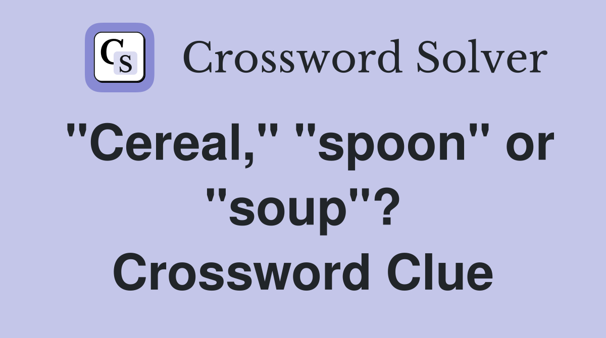"Cereal," "spoon" or "soup"? Crossword Clue