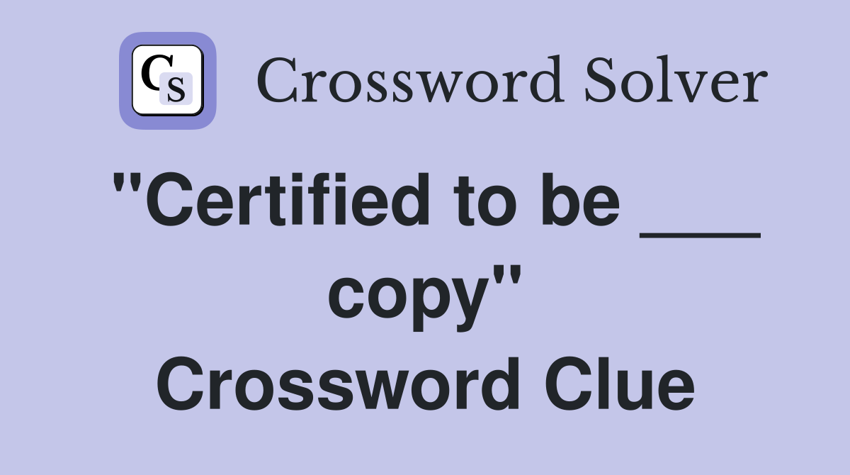 "Certified to be ___ copy" Crossword Clue