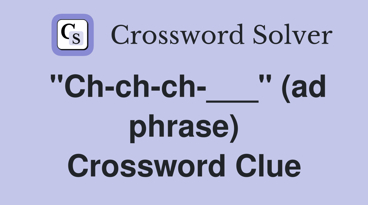 "Ch-ch-ch-___" (ad phrase) Crossword Clue
