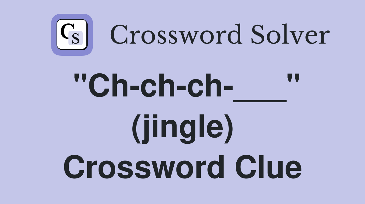 "Ch-ch-ch-___" (jingle) Crossword Clue