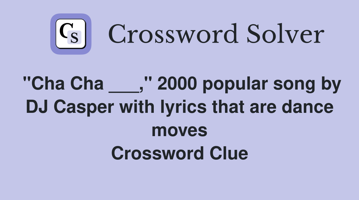 "Cha Cha ___," 2000 popular song by DJ Casper with lyrics that are dance moves Crossword Clue