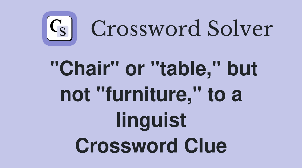 "Chair" or "table," but not "furniture," to a linguist Crossword Clue
