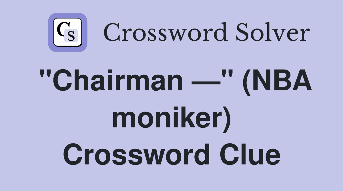 "Chairman —" (NBA moniker) Crossword Clue