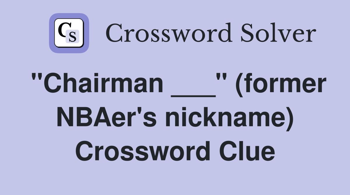 "Chairman ___" (former NBAer's nickname) Crossword Clue