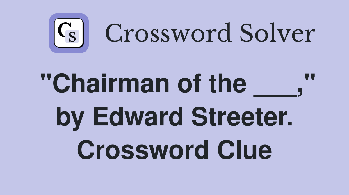 "Chairman of the ___," by Edward Streeter. Crossword Clue
