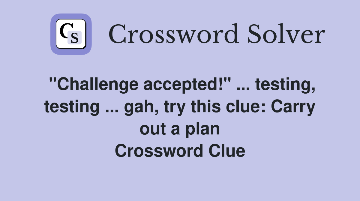 "Challenge accepted!" ... testing, testing ... gah, try this clue: Carry out a plan Crossword Clue