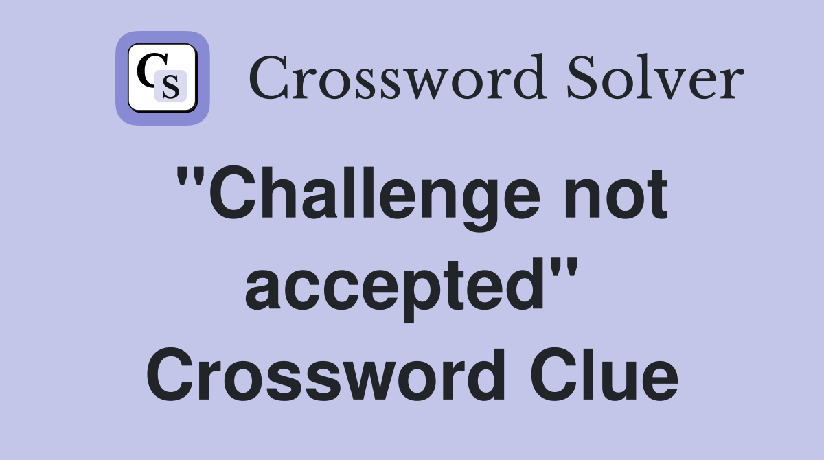 "Challenge not accepted" Crossword Clue