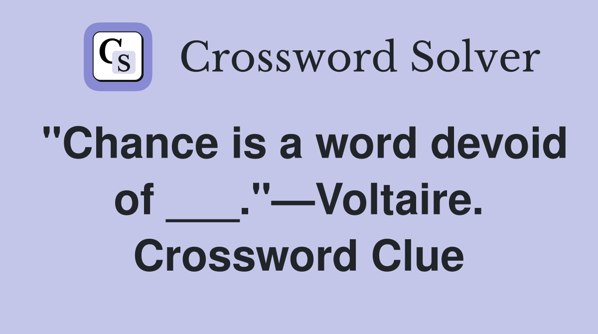 "Chance is a word devoid of ___."—Voltaire. Crossword Clue