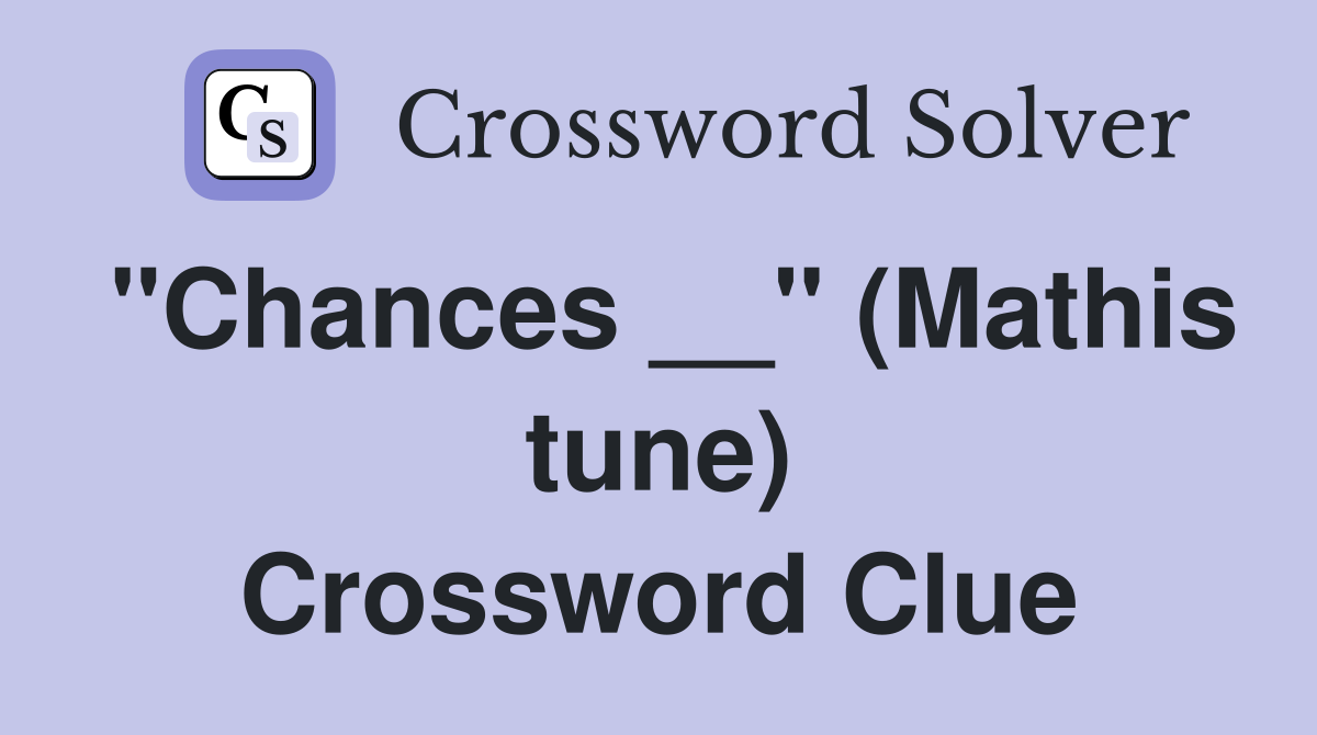 "Chances __" (Mathis tune) Crossword Clue