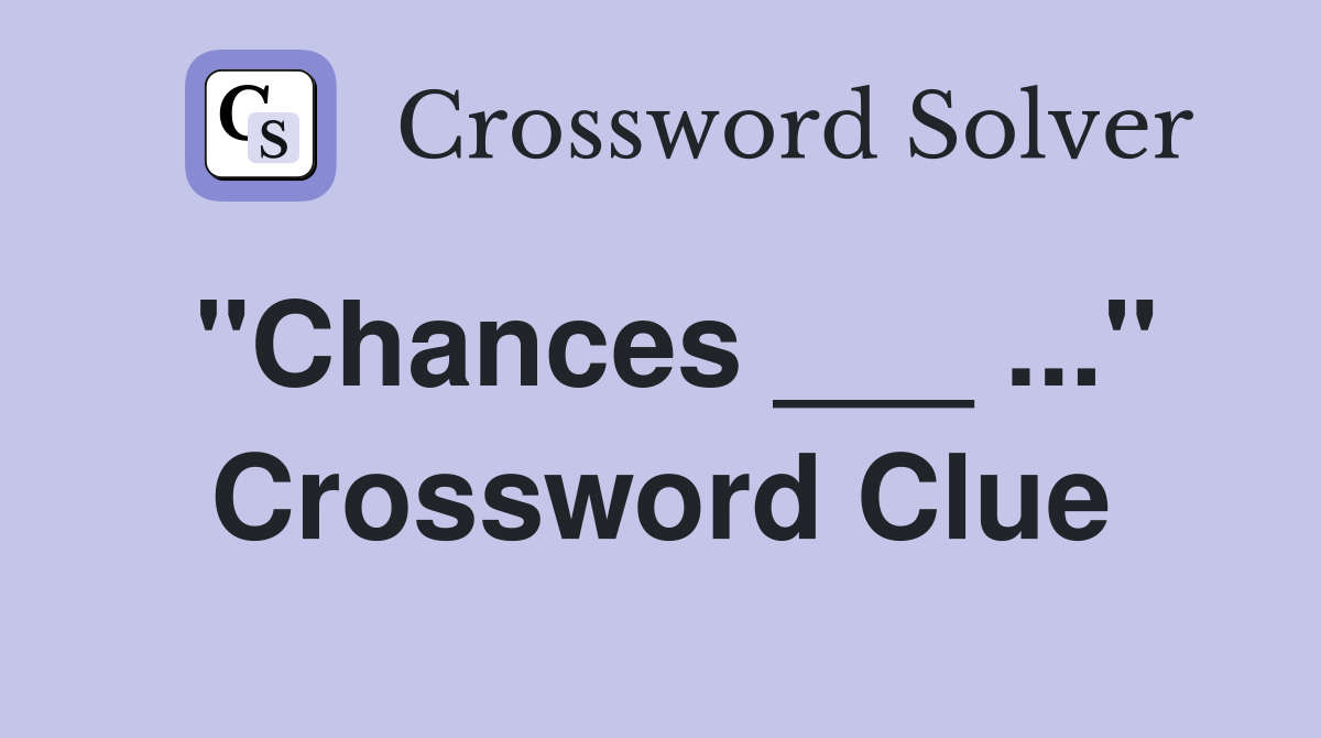 "Chances ___ ..." Crossword Clue