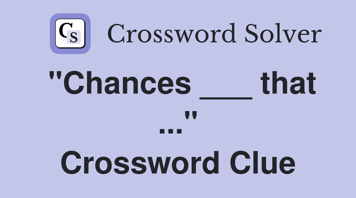 "Chances ___ that ..." Crossword Clue