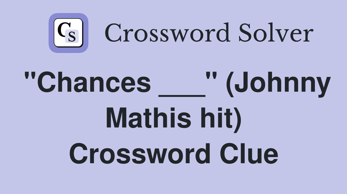 "Chances ___" (Johnny Mathis hit) Crossword Clue